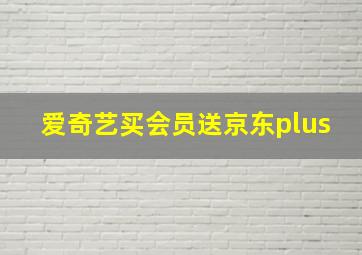 爱奇艺买会员送京东plus