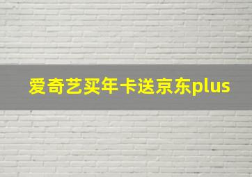 爱奇艺买年卡送京东plus