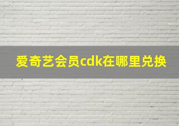 爱奇艺会员cdk在哪里兑换