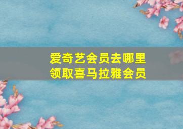 爱奇艺会员去哪里领取喜马拉雅会员