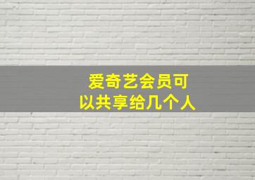 爱奇艺会员可以共享给几个人