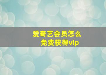 爱奇艺会员怎么免费获得vip