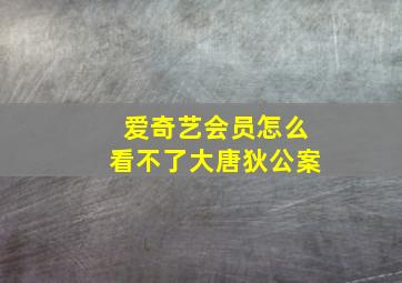 爱奇艺会员怎么看不了大唐狄公案