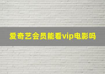 爱奇艺会员能看vip电影吗