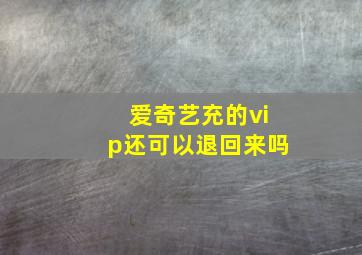 爱奇艺充的vip还可以退回来吗