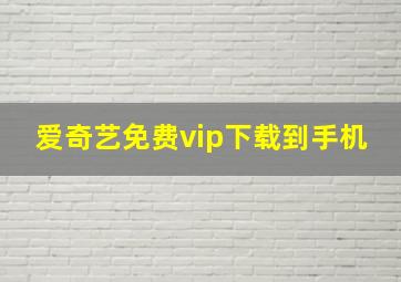 爱奇艺免费vip下载到手机