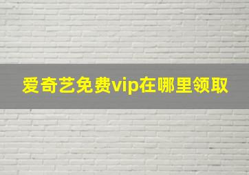 爱奇艺免费vip在哪里领取