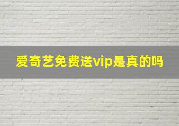 爱奇艺免费送vip是真的吗