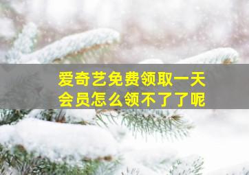 爱奇艺免费领取一天会员怎么领不了了呢