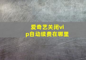 爱奇艺关闭vip自动续费在哪里