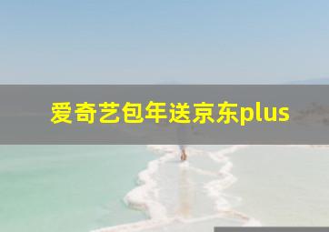 爱奇艺包年送京东plus