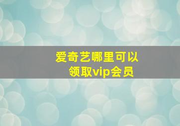 爱奇艺哪里可以领取vip会员