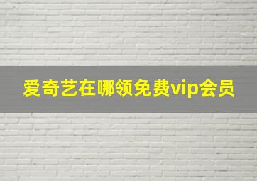 爱奇艺在哪领免费vip会员