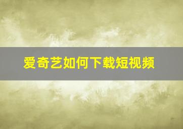 爱奇艺如何下载短视频