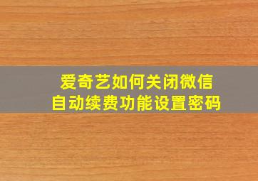 爱奇艺如何关闭微信自动续费功能设置密码