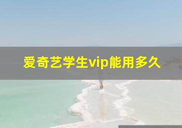 爱奇艺学生vip能用多久