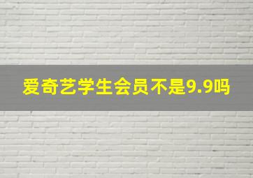 爱奇艺学生会员不是9.9吗