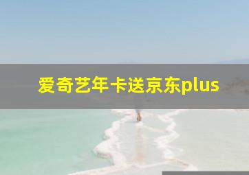 爱奇艺年卡送京东plus