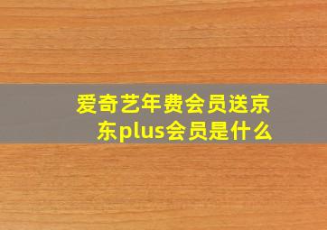 爱奇艺年费会员送京东plus会员是什么