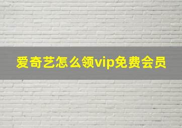 爱奇艺怎么领vip免费会员