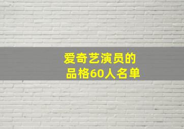 爱奇艺演员的品格60人名单