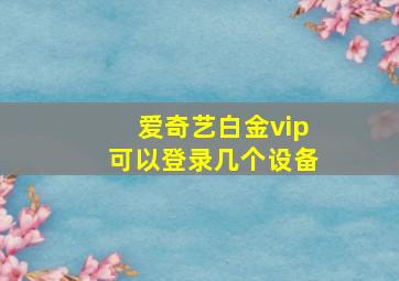 爱奇艺白金vip可以登录几个设备