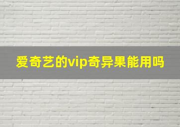 爱奇艺的vip奇异果能用吗