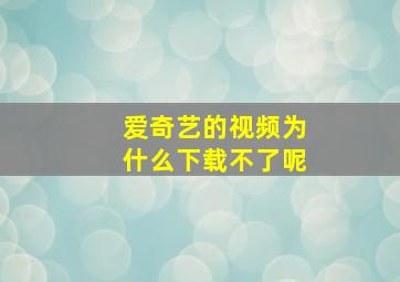 爱奇艺的视频为什么下载不了呢