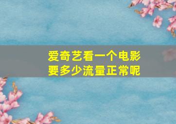 爱奇艺看一个电影要多少流量正常呢