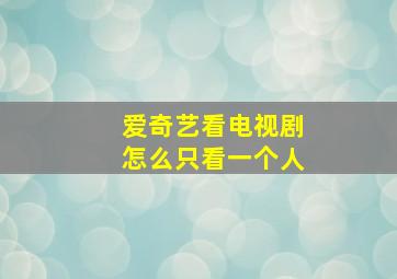 爱奇艺看电视剧怎么只看一个人