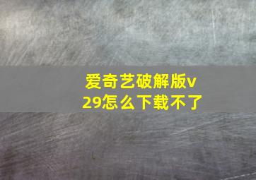 爱奇艺破解版v29怎么下载不了