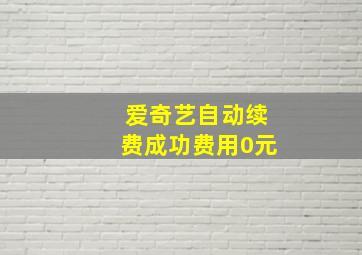 爱奇艺自动续费成功费用0元