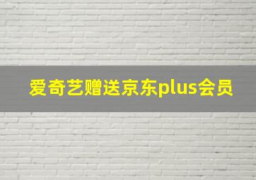 爱奇艺赠送京东plus会员