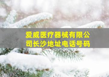 爱威医疗器械有限公司长沙地址电话号码