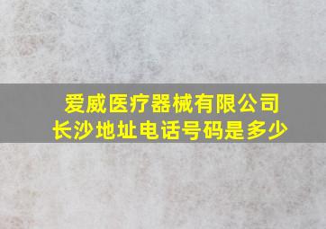 爱威医疗器械有限公司长沙地址电话号码是多少