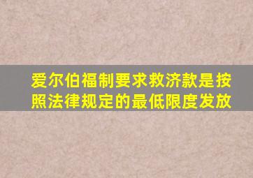 爱尔伯福制要求救济款是按照法律规定的最低限度发放