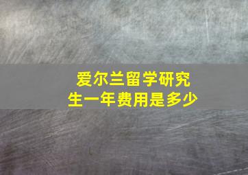 爱尔兰留学研究生一年费用是多少