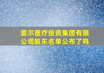 爱尔医疗投资集团有限公司股东名单公布了吗