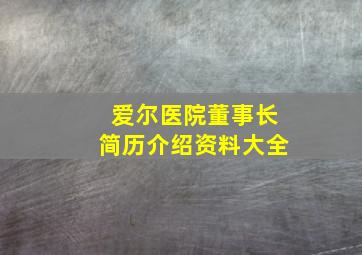 爱尔医院董事长简历介绍资料大全