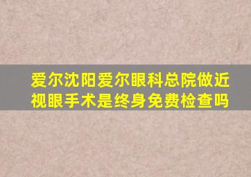 爱尔沈阳爱尔眼科总院做近视眼手术是终身免费检查吗