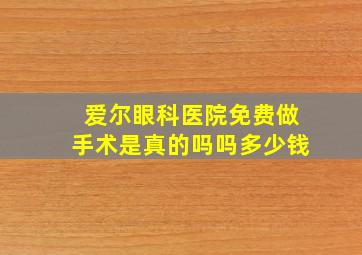 爱尔眼科医院免费做手术是真的吗吗多少钱