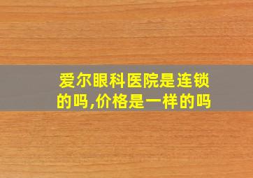 爱尔眼科医院是连锁的吗,价格是一样的吗