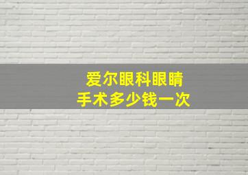 爱尔眼科眼睛手术多少钱一次