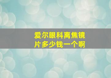 爱尔眼科离焦镜片多少钱一个啊