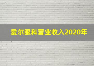 爱尔眼科营业收入2020年