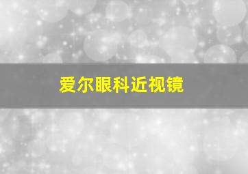 爱尔眼科近视镜