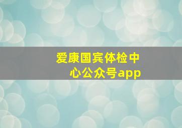 爱康国宾体检中心公众号app