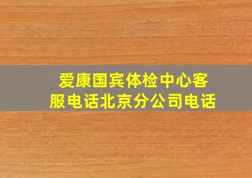 爱康国宾体检中心客服电话北京分公司电话