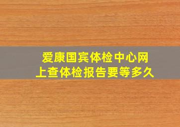 爱康国宾体检中心网上查体检报告要等多久