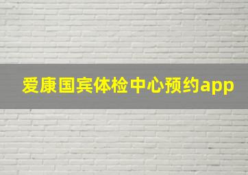 爱康国宾体检中心预约app